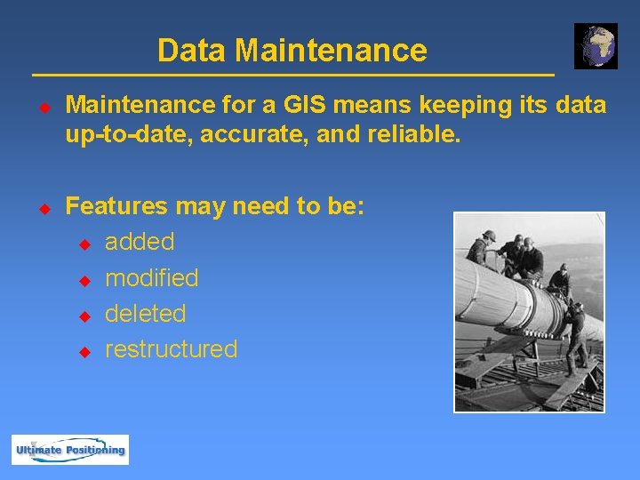 Data Maintenance u u Maintenance for a GIS means keeping its data up-to-date, accurate,