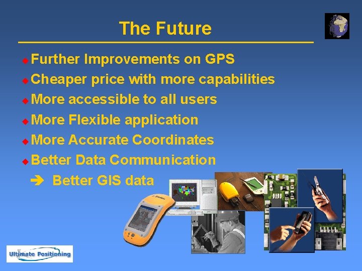 The Future Further Improvements on GPS u Cheaper price with more capabilities u More