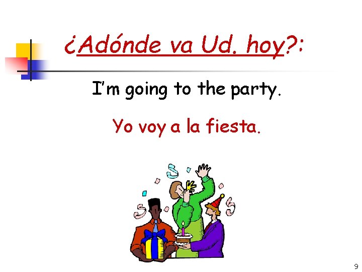¿Adónde va Ud. hoy? : I’m going to the party. Yo voy a la