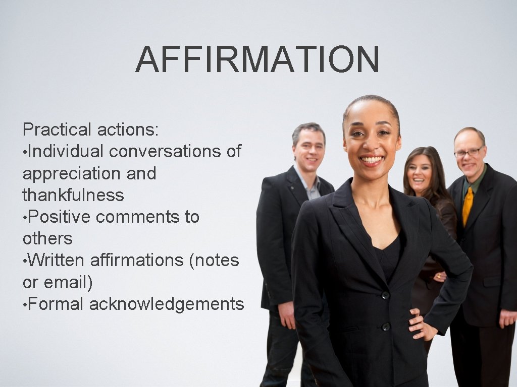 AFFIRMATION Practical actions: • Individual conversations of appreciation and thankfulness • Positive comments to