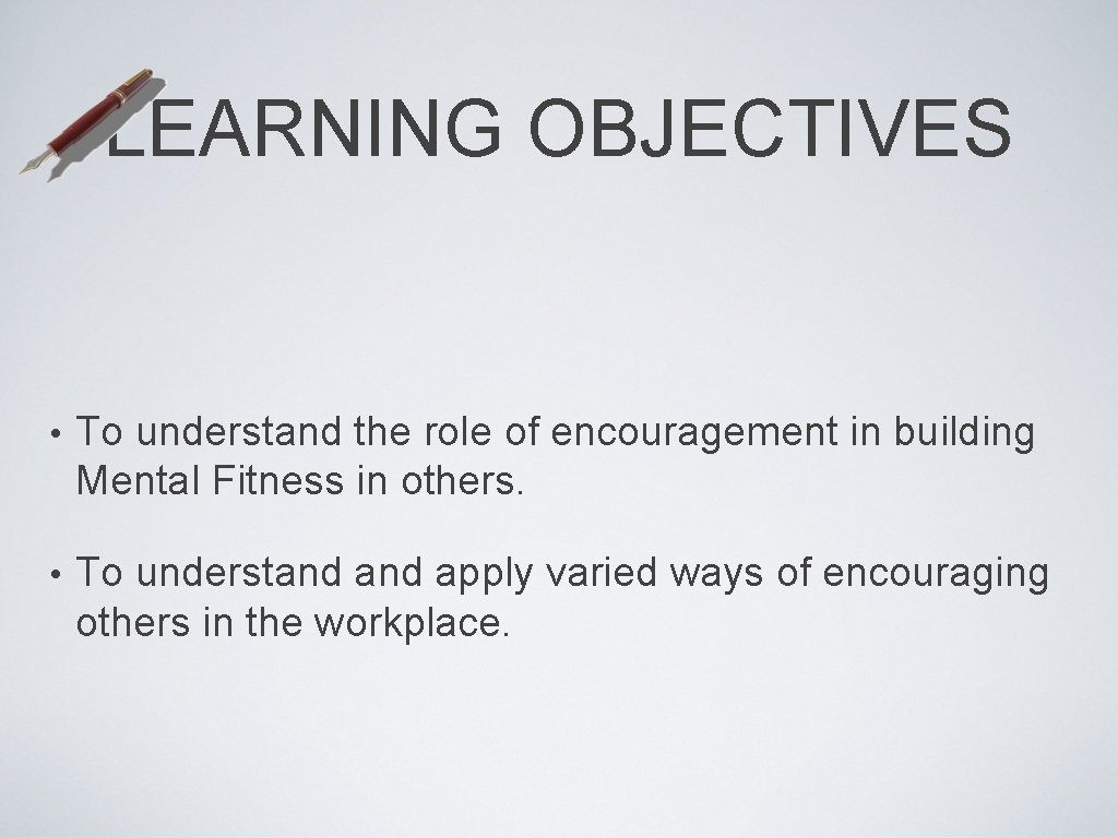 LEARNING OBJECTIVES • To understand the role of encouragement in building Mental Fitness in