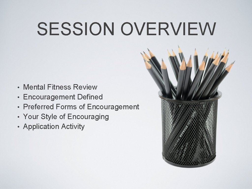 SESSION OVERVIEW • • • Mental Fitness Review Encouragement Defined Preferred Forms of Encouragement