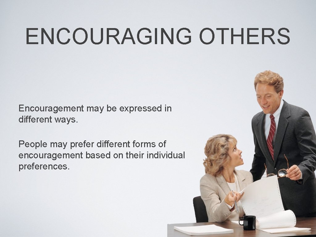 ENCOURAGING OTHERS Encouragement may be expressed in different ways. People may prefer different forms