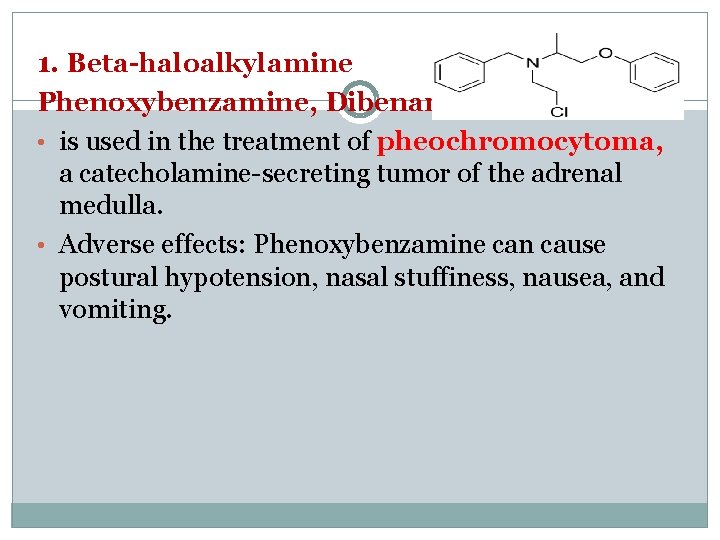 1. Beta-haloalkylamine Phenoxybenzamine, Dibenamine • is used in the treatment of pheochromocytoma, a catecholamine-secreting