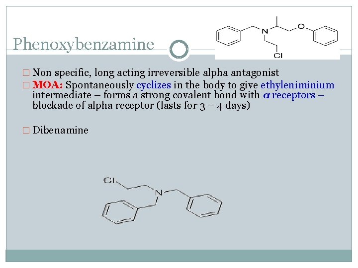 Phenoxybenzamine � Non specific, long acting irreversible alpha antagonist � MOA: Spontaneously cyclizes in