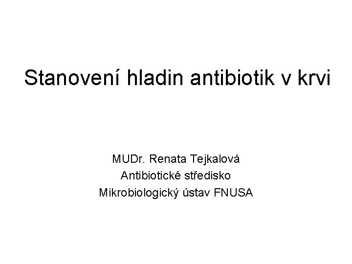 Stanovení hladin antibiotik v krvi MUDr. Renata Tejkalová Antibiotické středisko Mikrobiologický ústav FNUSA 