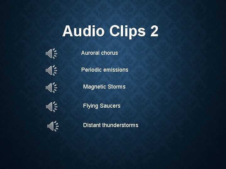 Audio Clips 2 Auroral chorus Periodic emissions Magnetic Storms Flying Saucers Distant thunderstorms 