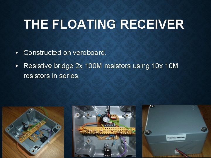 THE FLOATING RECEIVER • Constructed on veroboard. • Resistive bridge 2 x 100 M