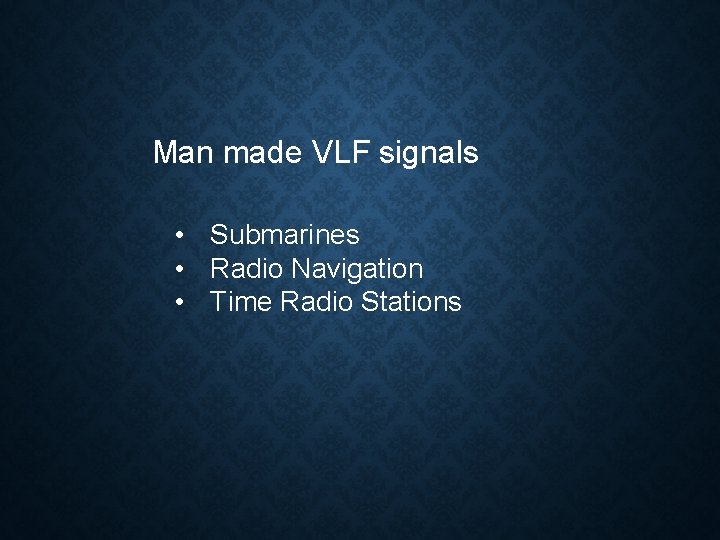 Man made VLF signals • Submarines • Radio Navigation • Time Radio Stations 