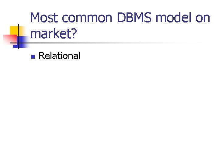 Most common DBMS model on market? n Relational  Most common DBMS model on market? n Relational
