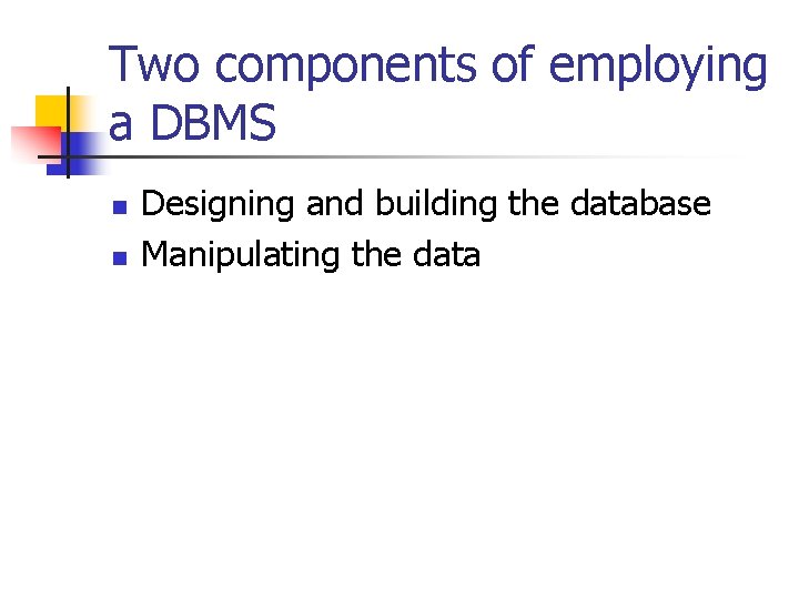 Two components of employing a DBMS n n Designing and building the database Manipulating Two components of employing a DBMS n n Designing and building the database Manipulating