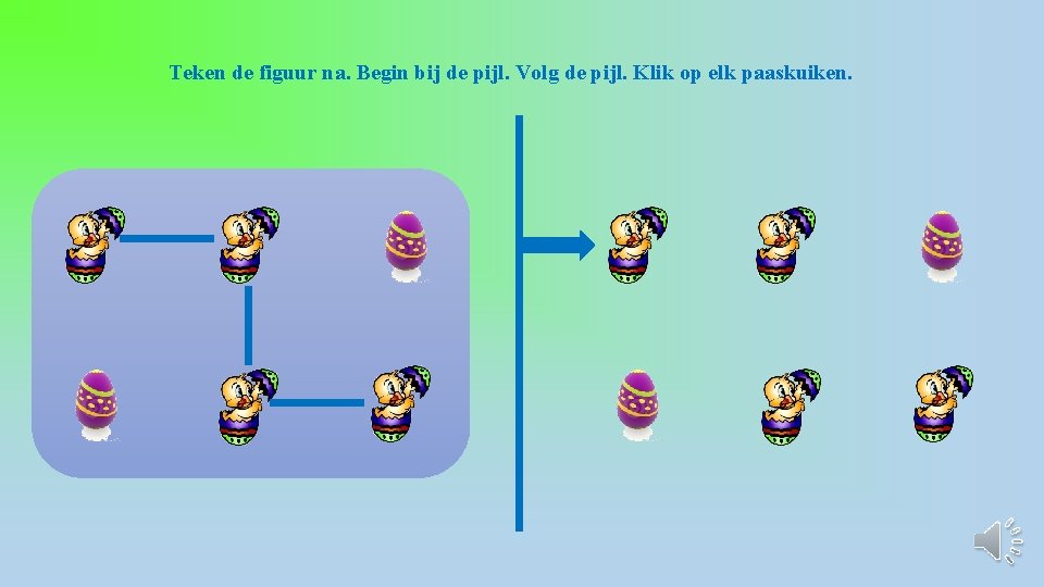 Teken de figuur na. Begin bij de pijl. Volg de pijl. Klik op elk