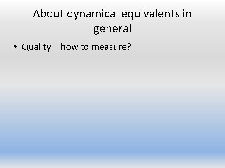 About dynamical equivalents in general • Quality – how to measure? 