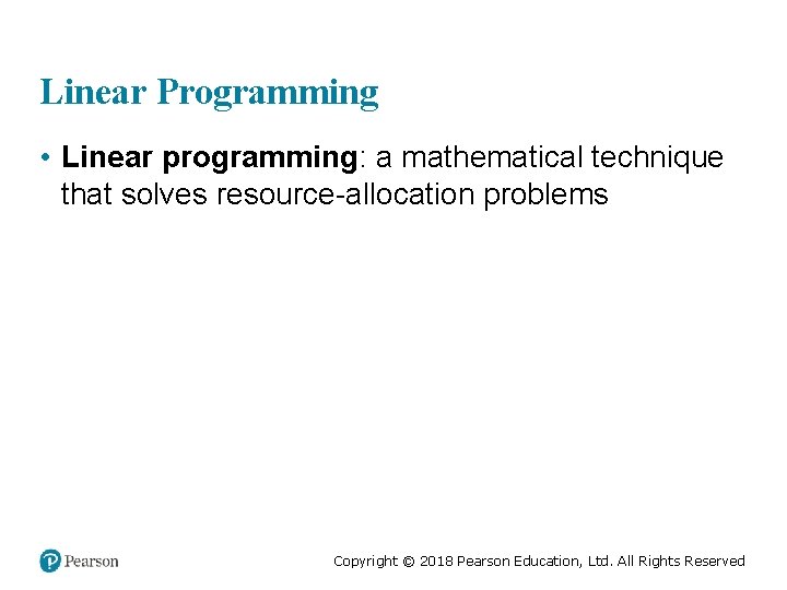 Linear Programming • Linear programming: a mathematical technique that solves resource-allocation problems Copyright ©