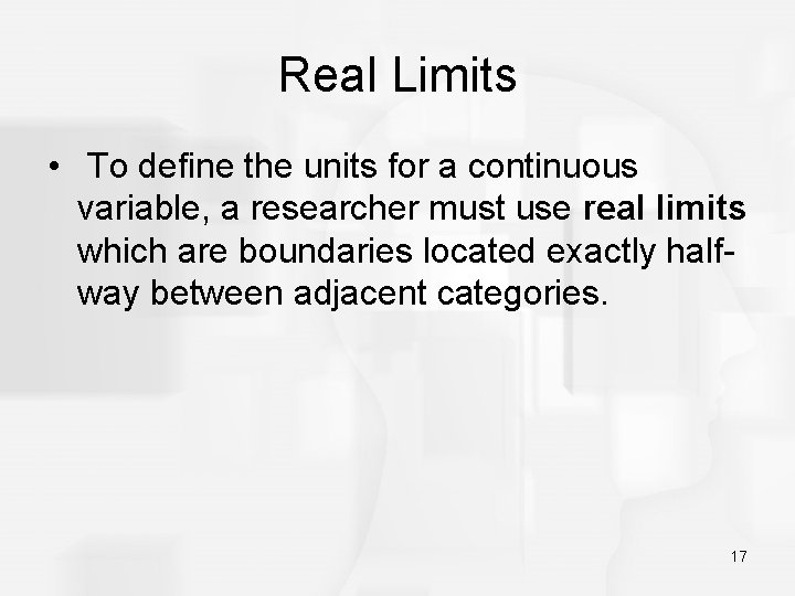Real Limits • To define the units for a continuous variable, a researcher must