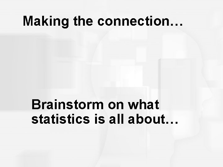 Making the connection… Brainstorm on what statistics is all about… 