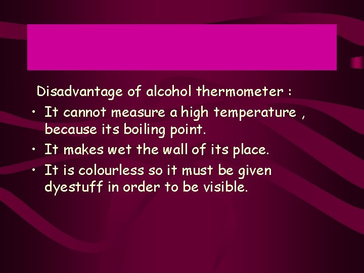 Disadvantage of alcohol thermometer : • It cannot measure a high temperature , because