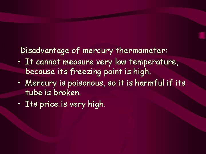 Disadvantage of mercury thermometer: • It cannot measure very low temperature, because its freezing