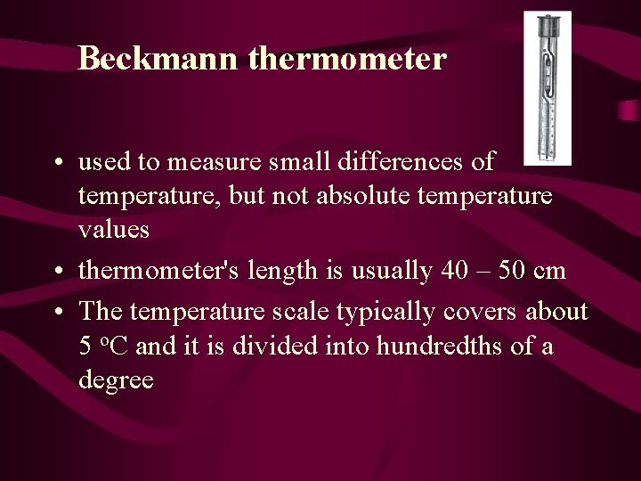 Beckmann thermometer • used to measure small differences of temperature, but not absolute temperature