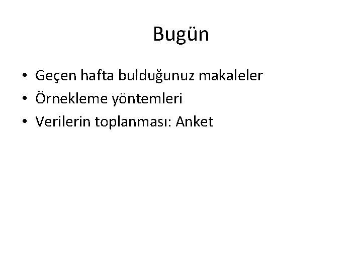 Bugün • Geçen hafta bulduğunuz makaleler • Örnekleme yöntemleri • Verilerin toplanması: Anket 