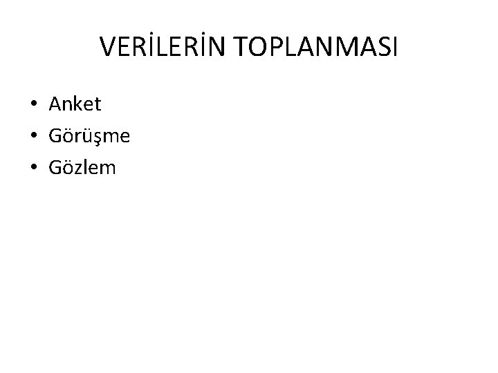 VERİLERİN TOPLANMASI • Anket • Görüşme • Gözlem 