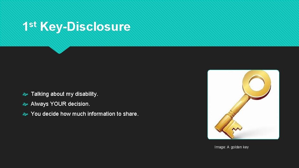 1 st Key-Disclosure Talking about my disability. Always YOUR decision. You decide how much