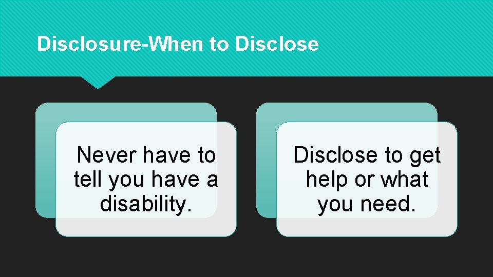 Disclosure-When to Disclose Never have to tell you have a disability. Disclose to get