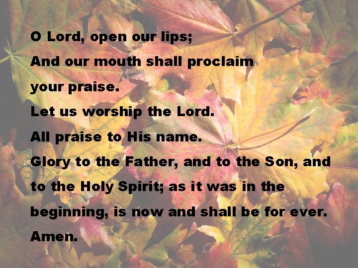 O Lord, open our lips; And our mouth shall proclaim your praise. Let us