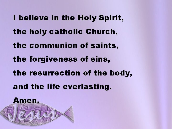 I believe in the Holy Spirit, the holy catholic Church, the communion of saints,