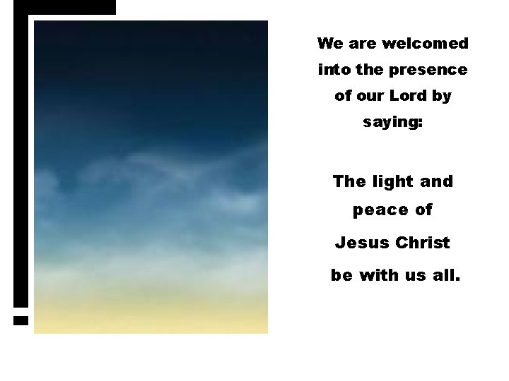 We are welcomed into the presence of our Lord by saying: The light and