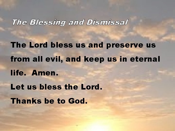 The Blessing and Dismissal The Lord bless us and preserve us from all evil,