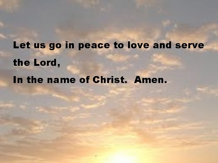 Let us go in peace to love and serve the Lord, In the name
