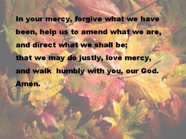 In your mercy, forgive what we have been, help us to amend what we