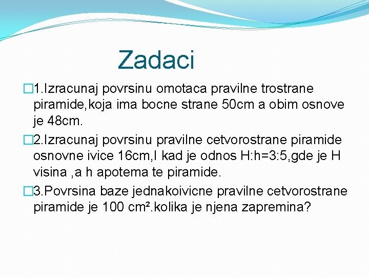  Zadaci � 1. Izracunaj povrsinu omotaca pravilne trostrane piramide, koja ima bocne strane