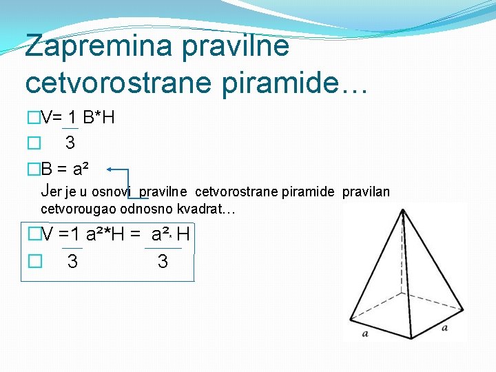 Zapremina pravilne cetvorostrane piramide… �V= 1 B*H � 3 �B = a² Jer je