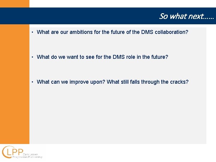So what next…… • What are our ambitions for the future of the DMS