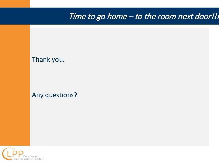 Time to go home – to the room next door!!! Thank you. Any questions?