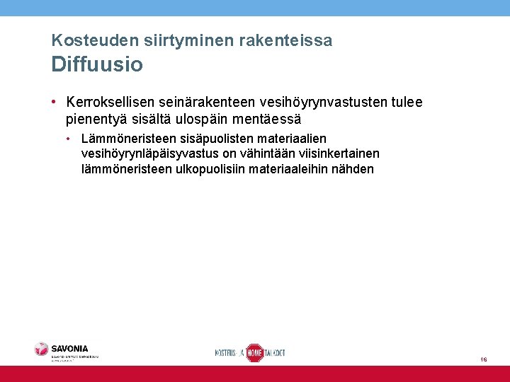 Kosteuden siirtyminen rakenteissa Diffuusio • Kerroksellisen seinärakenteen vesihöyrynvastusten tulee pienentyä sisältä ulospäin mentäessä •