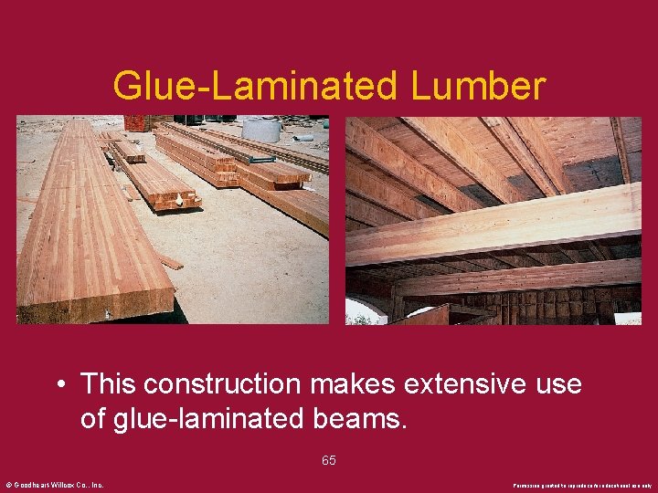 Glue-Laminated Lumber • This construction makes extensive use of glue-laminated beams. 65 © Goodheart-Willcox