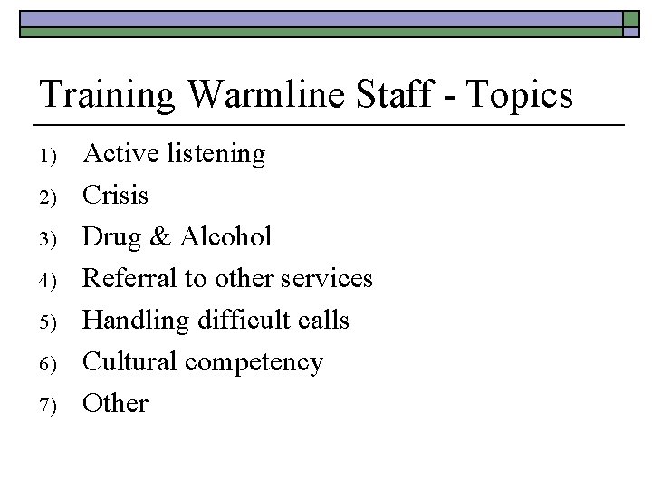 Training Warmline Staff - Topics 1) 2) 3) 4) 5) 6) 7) Active listening