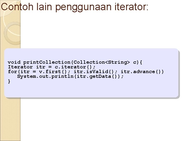 Contoh lain penggunaan iterator: void print. Collection(Collection<String> c){ Iterator itr = c. iterator(); for(itr