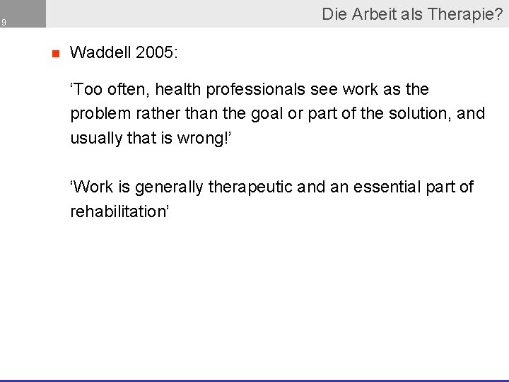Die Arbeit als Therapie? 9 n Waddell 2005: ‘Too often, health professionals see work
