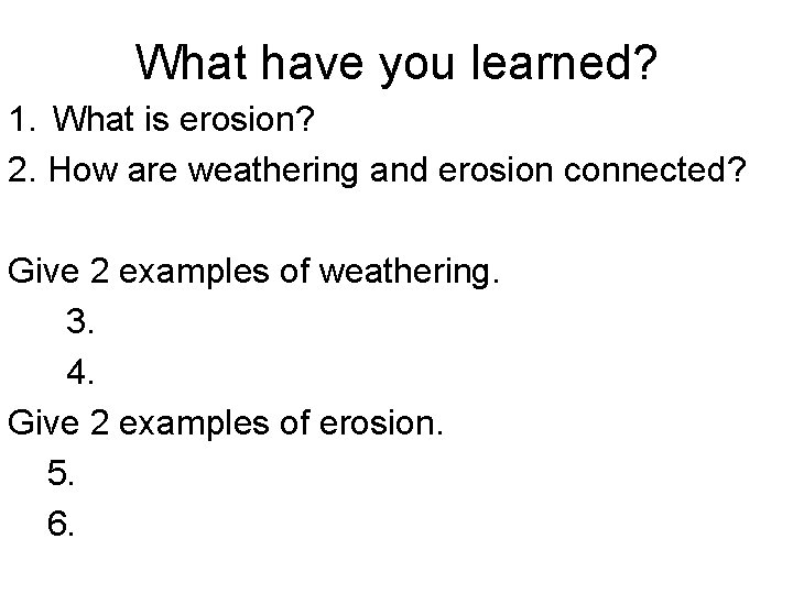 What have you learned? 1. What is erosion? 2. How are weathering and erosion