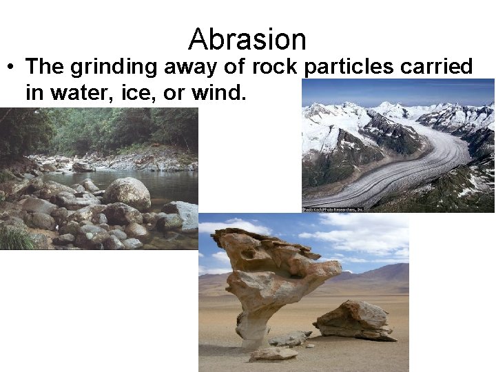 Abrasion • The grinding away of rock particles carried in water, ice, or wind.