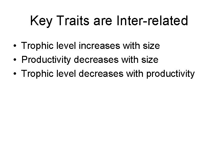 Key Traits are Inter-related • Trophic level increases with size • Productivity decreases with