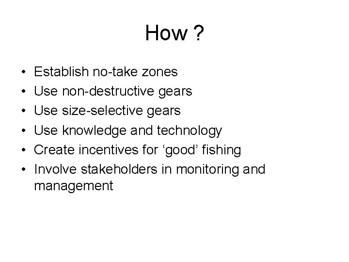 How ? • • • Establish no-take zones Use non-destructive gears Use size-selective gears