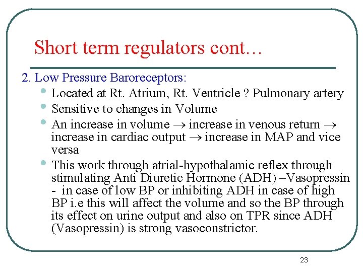 Short term regulators cont… 2. Low Pressure Baroreceptors: • Located at Rt. Atrium, Rt.
