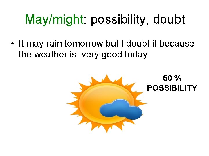 May/might: possibility, doubt • It may rain tomorrow but I doubt it because the