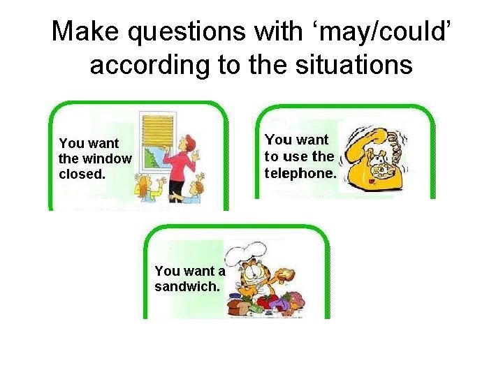 Make questions with ‘may/could’ according to the situations 