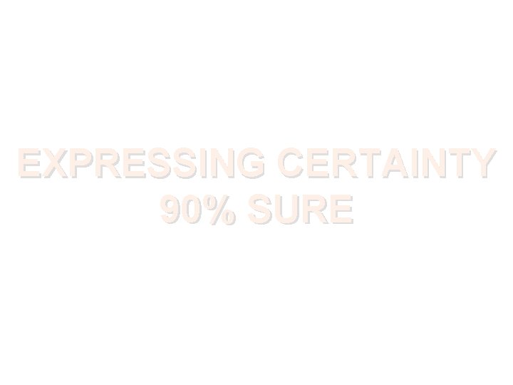 EXPRESSING CERTAINTY 90% SURE 